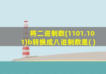 将二进制数(1101.101)b转换成八进制数是( )